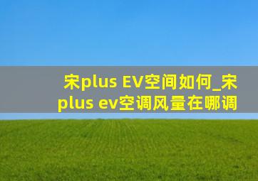 宋plus EV空间如何_宋plus ev空调风量在哪调